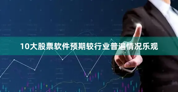 10大股票软件预期较行业普遍情况乐观