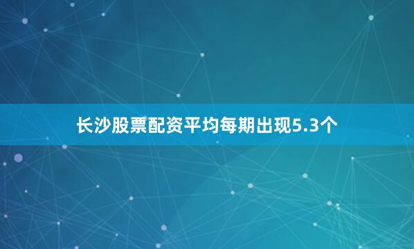 长沙股票配资平均每期出现5.3个