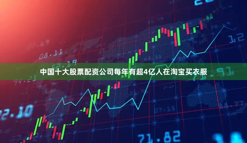 中国十大股票配资公司每年有超4亿人在淘宝买衣服