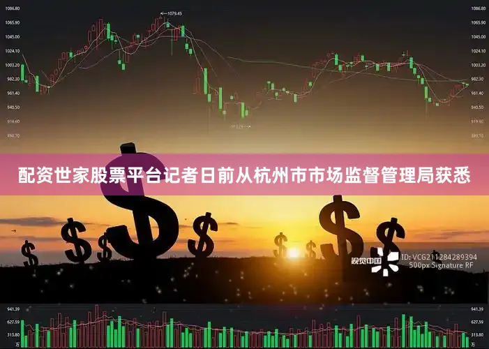 配资世家股票平台记者日前从杭州市市场监督管理局获悉