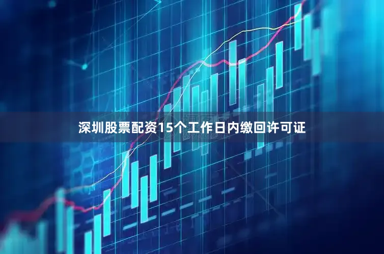 深圳股票配资15个工作日内缴回许可证