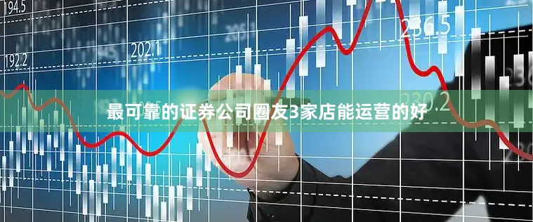 最可靠的证券公司圈友3家店能运营的好