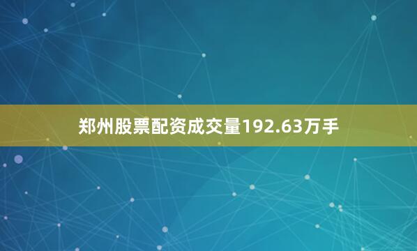 郑州股票配资成交量192.63万手