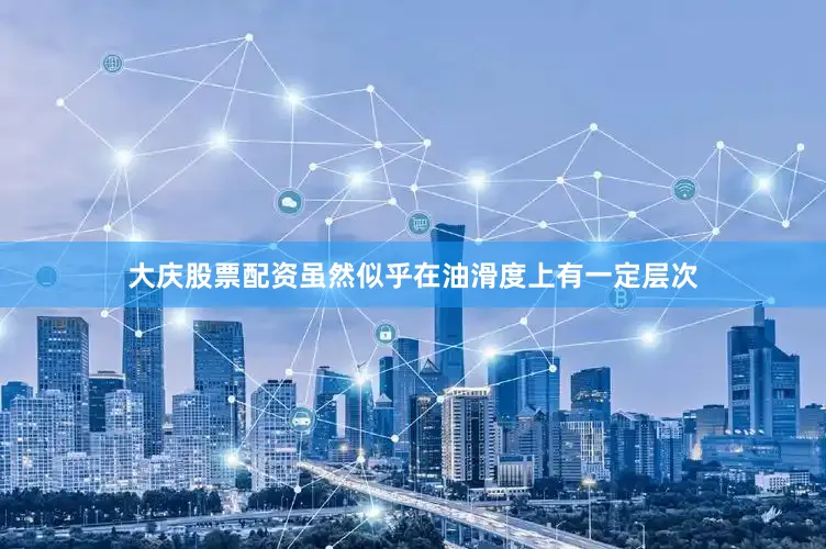 大庆股票配资虽然似乎在油滑度上有一定层次