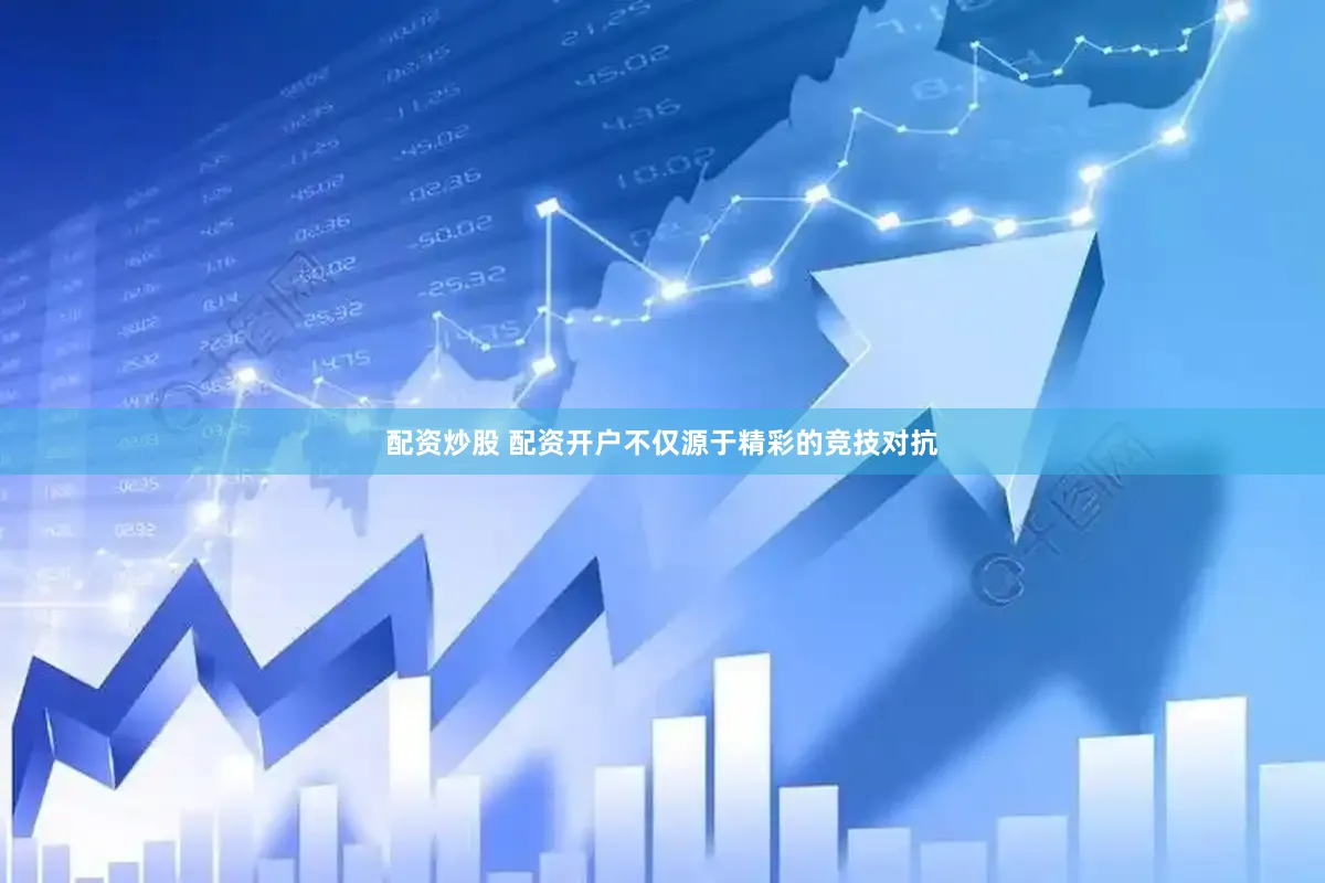 配资炒股 配资开户不仅源于精彩的竞技对抗