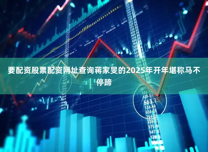 要配资股票配资网址查询蒋家旻的2025年开年堪称马不停蹄