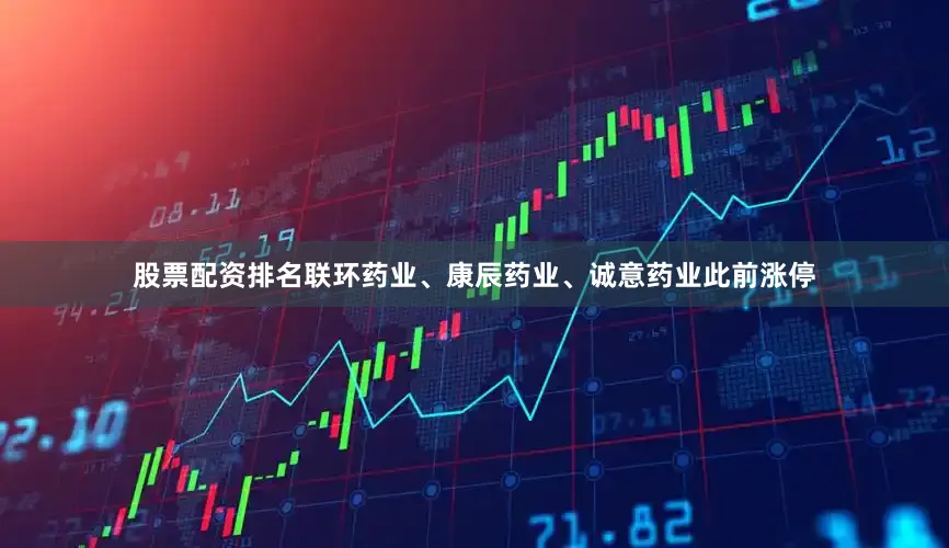 股票配资排名联环药业、康辰药业、诚意药业此前涨停