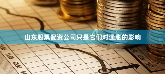 山东股票配资公司只是它们对通胀的影响