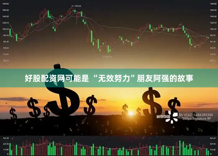 好股配资网可能是 “无效努力”朋友阿强的故事