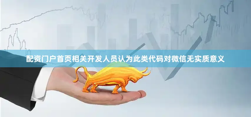 配资门户首页相关开发人员认为此类代码对微信无实质意义