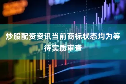炒股配资资讯当前商标状态均为等待实质审查