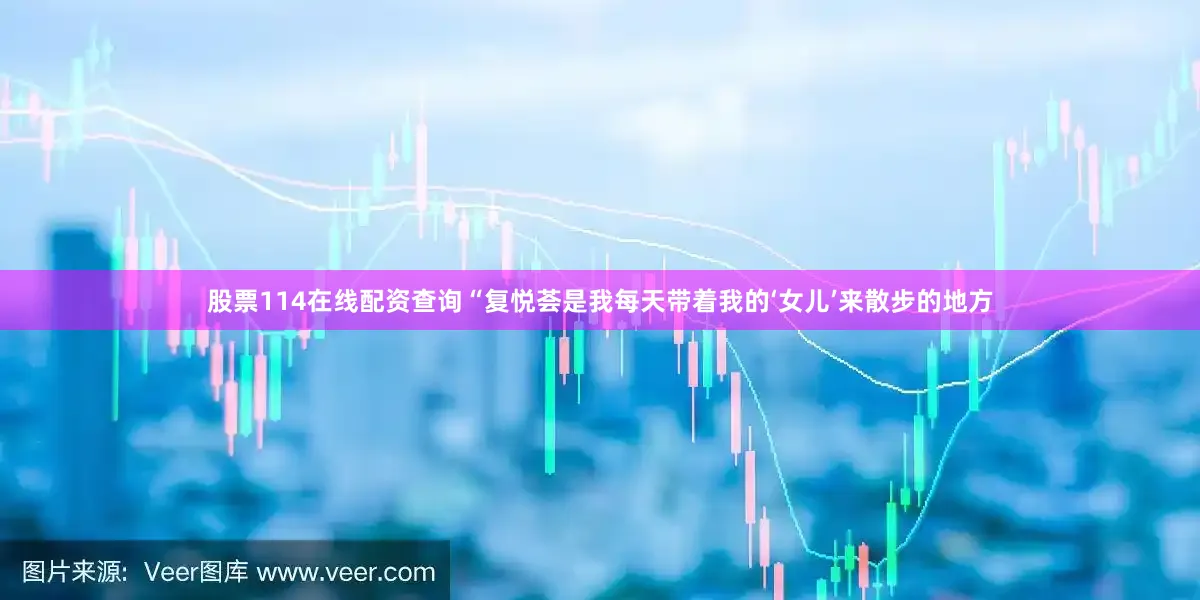 股票114在线配资查询“复悦荟是我每天带着我的‘女儿’来散步的地方