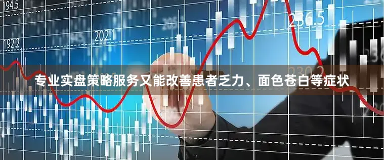 专业实盘策略服务又能改善患者乏力、面色苍白等症状