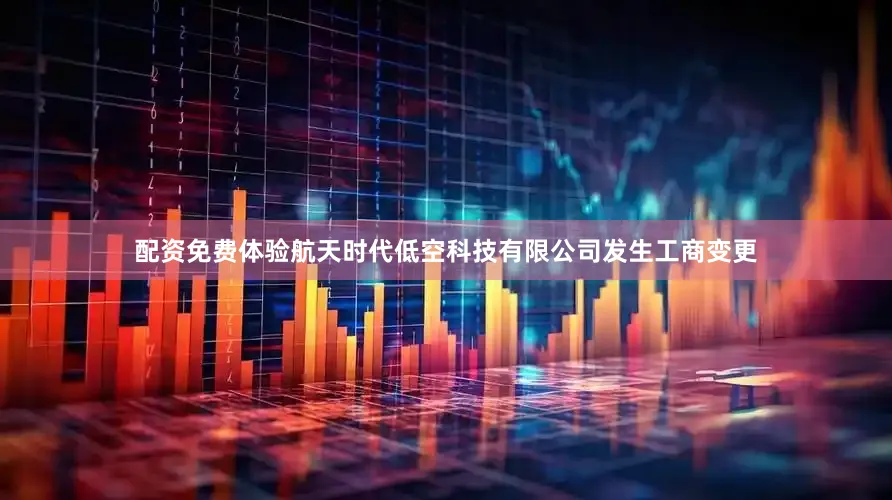 配资免费体验航天时代低空科技有限公司发生工商变更