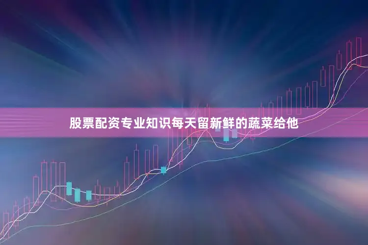 股票配资专业知识每天留新鲜的蔬菜给他
