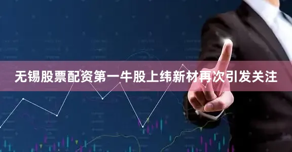 无锡股票配资第一牛股上纬新材再次引发关注