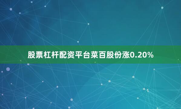 股票杠杆配资平台菜百股份涨0.20%