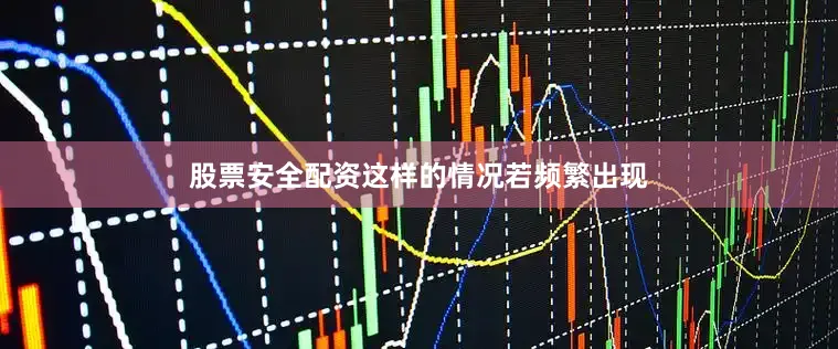 股票安全配资这样的情况若频繁出现
