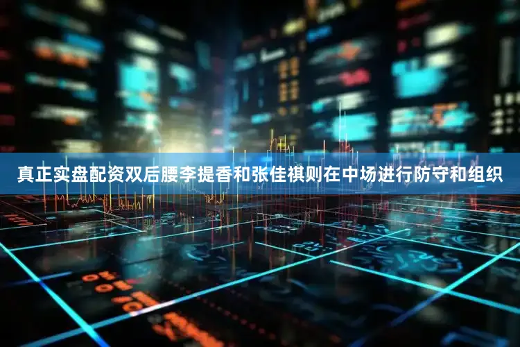 真正实盘配资双后腰李提香和张佳祺则在中场进行防守和组织