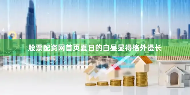 股票配资网首页夏日的白昼显得格外漫长