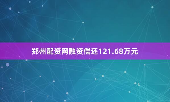 郑州配资网融资偿还121.68万元