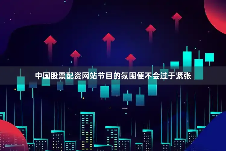 中国股票配资网站节目的氛围便不会过于紧张