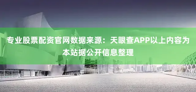 专业股票配资官网数据来源：天眼查APP以上内容为本站据公开信息整理