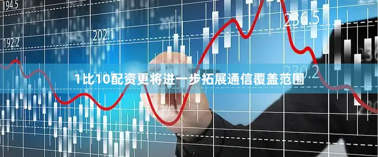 1比10配资更将进一步拓展通信覆盖范围