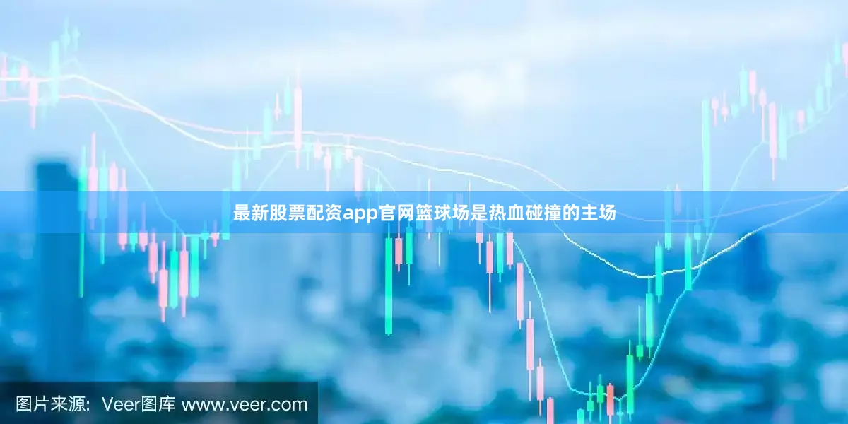 最新股票配资app官网篮球场是热血碰撞的主场