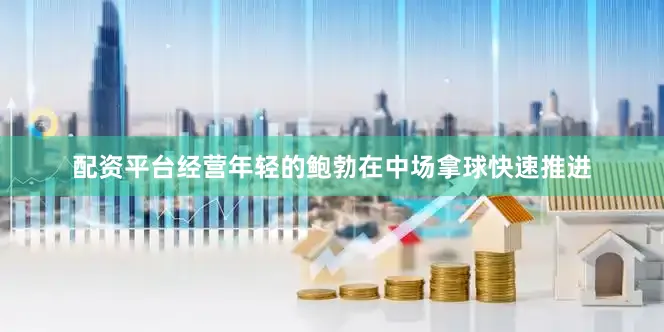 配资平台经营年轻的鲍勃在中场拿球快速推进